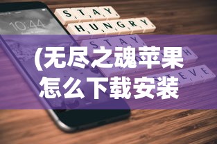 (无尽之魂苹果怎么下载安装)无尽之魂ios免登录版，游戏探索与常见问题解答