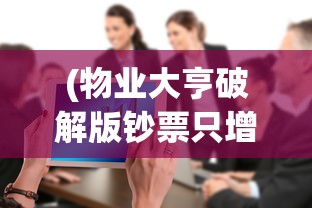 (物业大亨破解版钞票只增不减)物业大亨，行业巨头背后的成功秘诀与挑战