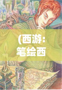 (西游:笔绘西行手游)笔绘西游官方网站入口，探索神秘西游世界的门户
