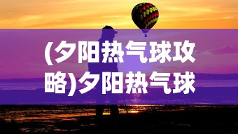(夕阳热气球攻略)夕阳热气球上的最强人物