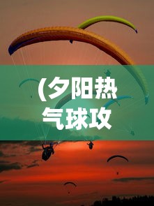(夕阳热气球攻略)夕阳热气球上的最强人物