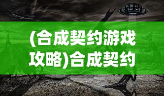 (合成契约游戏攻略)合成契约游戏，探索虚拟世界的契约合成之旅