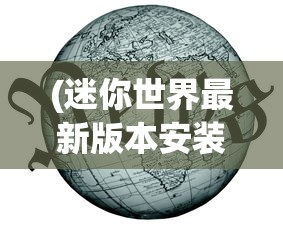 (迷你世界最新版本安装教程)迷你世界最新版本安装指南2023，游戏更新与体验提升