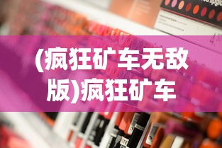 (疯狂矿车无敌版)疯狂矿车2，深度解析与常见问题解答