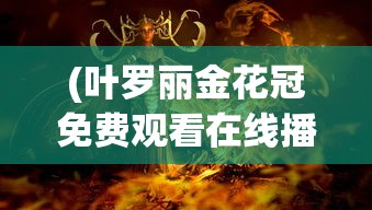 (叶罗丽金花冠免费观看在线播放)叶罗丽金花冠，神秘与魅力的交织
