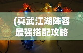 (真武江湖阵容最强搭配攻略)真武江湖阵容最强搭配策略及解析