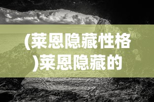(莱恩隐藏性格)莱恩隐藏的奥秘，探索与揭秘
