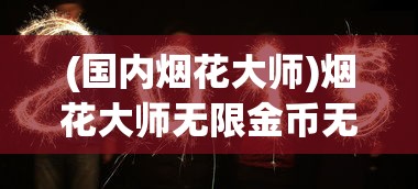 (国内烟花大师)烟花大师无限金币无限钻石版，游戏新境界的探索