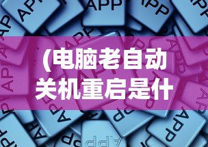 (电脑老自动关机重启是什么原因)电脑老自动关机重启，原因解析与解决方案