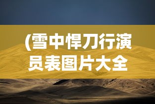 (雪中悍刀行演员表图片大全)雪中悍刀行演员表全景解析