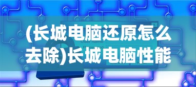 (长城电脑还原怎么去除)长城电脑性能评价及隐私保护，如何清除使用记录