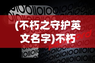 (不朽之守护英文名字)不朽之守护，超越时空的守护力量英文探究