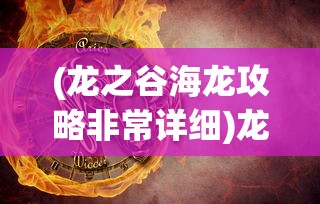 (龙之谷海龙攻略非常详细)龙之谷2海龙攻略详解及常见问答解答