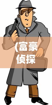 (富豪侦探动漫在线观看免费播放)富豪侦探动漫，探索神秘世界的魅力之旅