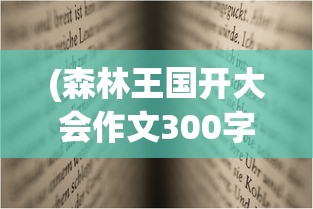 (森林王国开大会作文300字左右怎么写)森林王国的盛会