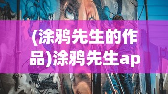 (涂鸦先生的作品)涂鸦先生app，创意涂鸦的新时代工具