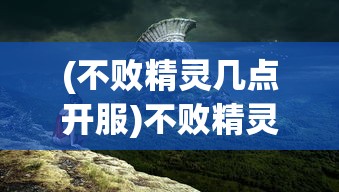 (不败精灵几点开服)不败精灵停服后游戏可玩性分析及相关问题解答