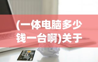 (一体电脑多少钱一台啊)关于一体电脑的价位，多少钱一台？