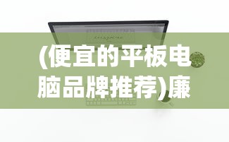 (便宜的平板电脑品牌推荐)廉价平板电脑品牌大盘点，选购指南与常见问题解答