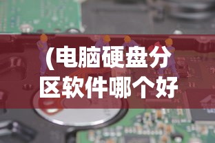(电脑硬盘分区软件哪个好用)电脑硬盘分区软件哪个最好？全面解析与常见问答