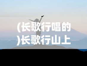 (长歌行唱的)长歌行山上的探索与挑战
