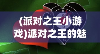 (派对之王小游戏)派对之王的魅力与风采