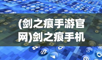 (剑之痕手游官网)剑之痕手机游戏，深度探索与常见问题解答