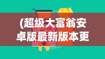 (超级大富翁安卓版最新版本更新内容)超级大富翁安卓版，游戏解析与常见问题解答
