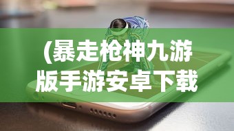 (暴走枪神九游版手游安卓下载)暴走枪神7723，游戏世界中的英雄传奇