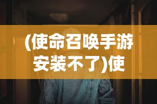 (使命召唤手游安装不了)使命召唤19手游安装指南及常见问题解答