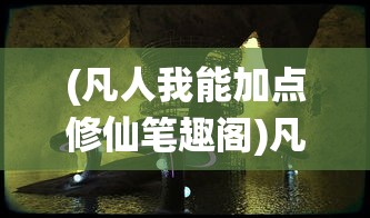 (凡人我能加点修仙笔趣阁)凡人我能加点修仙，探索修仙世界的奇幻之旅