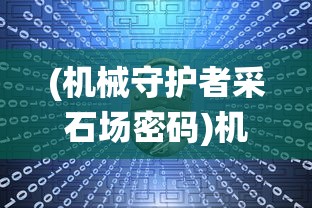 (机械守护者采石场密码)机械守护者密码门，高科技安全系统的探索与挑战