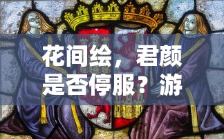 花间绘，君颜是否停服？游戏的现状与未来展望