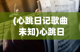 (心跳日记歌曲 未知)心跳日记歌曲，探索音乐中的情感与故事