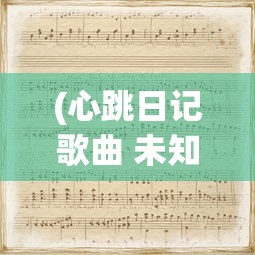 (心跳日记歌曲 未知)心跳日记歌曲，探索音乐中的情感与故事