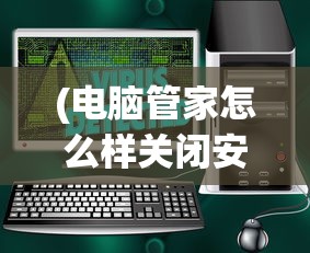 (电脑管家怎么样关闭安全模式)电脑管家如何关闭，详细步骤与常见问题解答