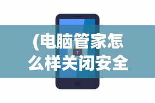 (电脑管家怎么样关闭安全模式)电脑管家如何关闭，详细步骤与常见问题解答