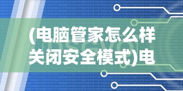 (电脑管家怎么样关闭安全模式)电脑管家如何关闭，详细步骤与常见问题解答