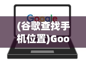 (谷歌查找手机位置)Google Maps手机号查位置，功能解析与常见问题解答