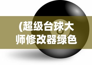 (超级台球大师修改器绿色资源网)超级台球大师修改器，游戏辅助工具的创新与挑战