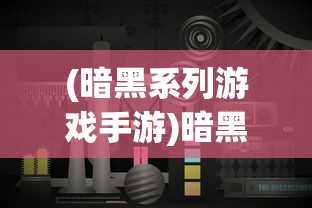 (暗黑系列游戏手游)暗黑系列游戏，深度探索与多元分析