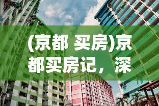 (京都 买房)京都买房记，深度解析与常见问题解答