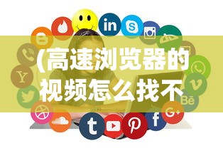 (高速浏览器的视频怎么找不到了)高速浏览器视频无法找到的原因分析及解决方案