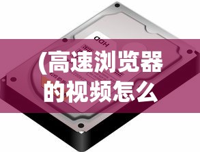 (高速浏览器的视频怎么找不到了)高速浏览器视频无法找到的原因分析及解决方案