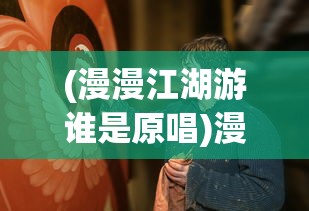 (漫漫江湖游谁是原唱)漫漫江湖路，谁主浮沉？
