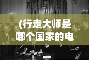 (行走大师是哪个国家的电影)行走大师的原产地探究