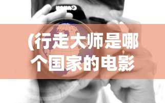 (行走大师是哪个国家的电影)行走大师的原产地探究