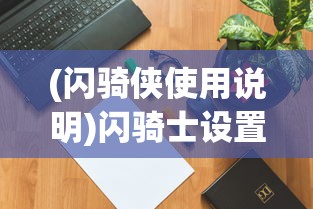 (闪骑侠使用说明)闪骑士设置说明书最新版详解