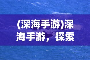 (深海手游)深海手游，探索未知的海洋世界