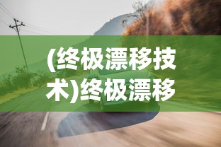 (终极漂移技术)终极漂移达成攻略，漂移技巧全解析